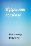 Александр Рибенек - Избранник поневоле