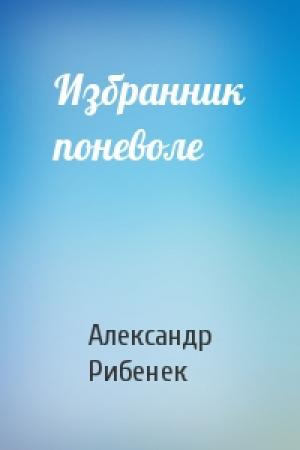 Обложка книги «Избранник поневоле» — Александр Рибенек