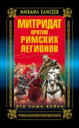 Обложка книги «Митридат против Римских легионов. Это наша война!» — Михаил Елисеев
