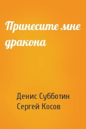 Обложка книги «Принесите мне дракона» — Денис Субботин, Сергей Косов