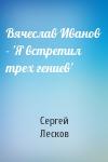 Сергей Лесков - Вячеслав Иванов - 'Я встретил трех гениев'
