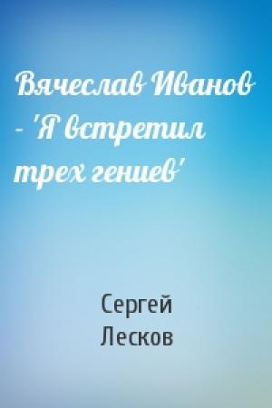 Обложка книги «Вячеслав Иванов - 'Я встретил трех гениев'» — Сергей Лесков