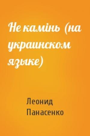 Обложка книги «Не камiнь (на украинском языке)» — Леонид Николаевич Панасенко