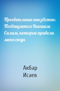 Просветление неизбежно. Посвящается Высшим Силам, которые привели меня сюда