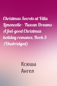 Christmas Secrets at Villa Limoncello - Tuscan Dreams - A feel-good Christmas holiday romance, Book 3 (Unabridged)