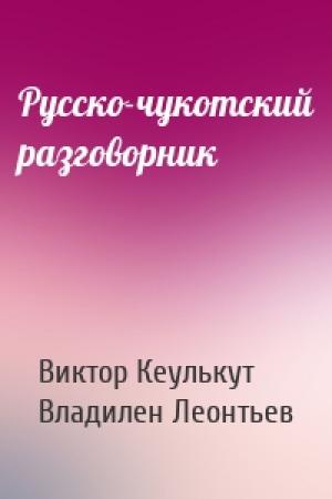Обложка книги «Русско-чукотский разговорник» — Виктор Кеулькут, Владилен Леонтьев