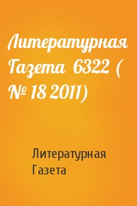 Литературная Газета - Литературная Газета  6322 ( № 18 2011)