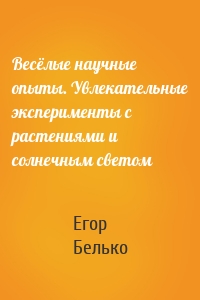 Весёлые научные опыты. Увлекательные эксперименты с растениями и солнечным светом