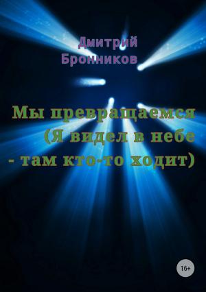 Обложка книги «Мы превращаемся (Я видел в небе – там кто-то ходит)» — Дмитрий Бронников