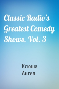 Classic Radio's Greatest Comedy Shows, Vol. 3