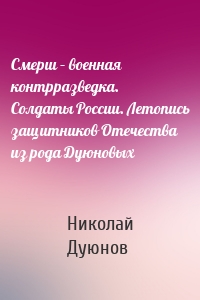 Смерш – военная контрразведка. Солдаты России. Летопись защитников Отечества из рода Дуюновых