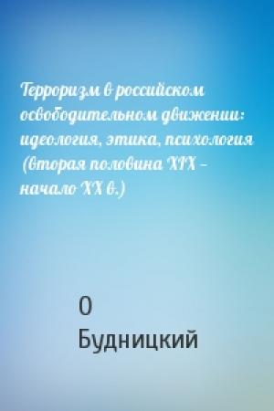 Обложка книги «Терроризм в российском освободительном движении: идеология, этика, психология (вторая половина XIX — начало XX в.)» — О Будницкий