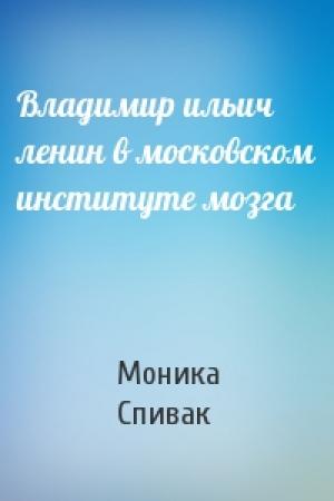 Обложка книги «Владимир ильич ленин в московском институте мозга» — Моника Спивак