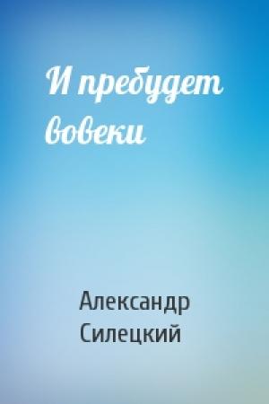 Обложка книги «И пребудет вовеки» — Александр Силецкий