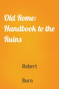 Old Rome: Handbook to the Ruins