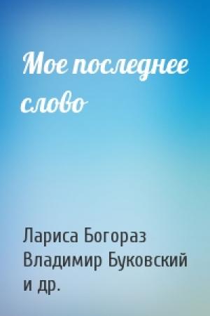 Обложка книги «Мое последнее слово» — Лариса Богораз, Владимир Буковский, Андрей Синявский, Мустафа Джемилев, М Хорев, Ф Маховицкий, Вячеслав Черновол, Вадим Делоне, Михаил Садо, Александр Гинзбург, Юлий Даниэль