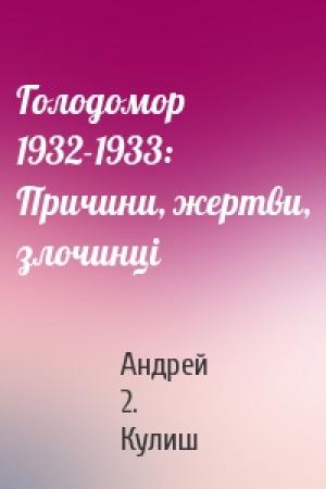 Обложка книги «Голодомор 1932-1933: Причини, жертви, злочинці» — Андрей 2. Кулиш