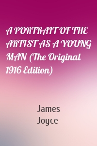 A Portrait of the Artist as a Young Man - The Original Classic Edition