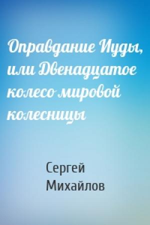 Обложка книги «Оправдание Иуды, или Двенадцатое колесо мировой колесницы» — Сергей Михайлов
