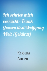 Ich schrieb mich verrückt - Frank Goosen liest Wolfgang Welt (Gekürzt)