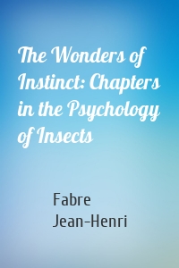 The Wonders of Instinct: Chapters in the Psychology of Insects