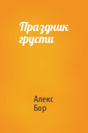 Обложка книги «Праздник грусти» — Алекс Бор