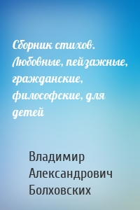 Сборник стихов. Любовные, пейзажные, гражданские, философские, для детей