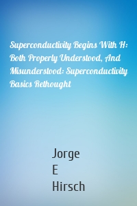 Superconductivity Begins With H: Both Properly Understood, And Misunderstood: Superconductivity Basics Rethought