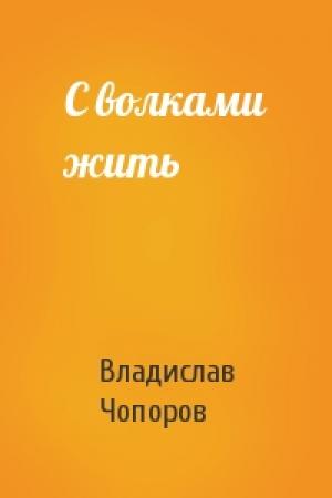 Обложка книги «С волками жить» — Владислав Чопоров
