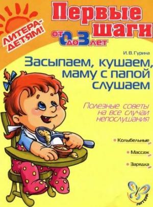 Обложка книги «Засыпаем, кушаем, маму с папой слушаем. Полезные советы на все случаи непослушания» — Ирина Гурина