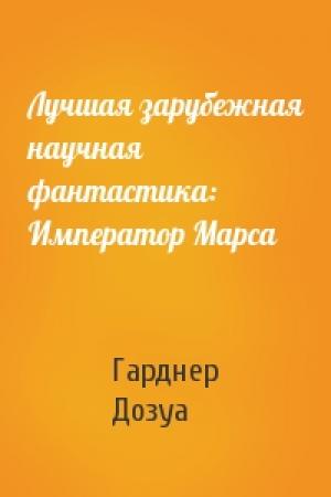 Обложка книги «Лучшая зарубежная научная фантастика: Император Марса» — Гарднер Дозуа