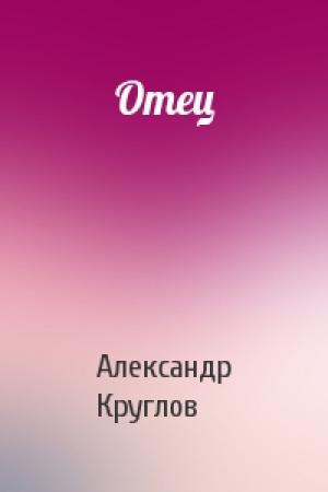 Обложка книги «Отец» — Александр Круглов