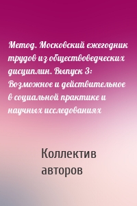 Метод. Московский ежегодник трудов из обществоведческих дисциплин. Выпуск 3: Возможное и действительное в социальной практике и научных исследованиях