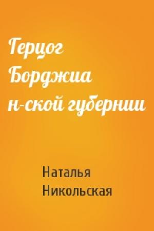 Обложка книги «Герцог Борджиа н-ской губернии» — Наталья Никольская