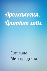 Светлана Миргородская - Аромалогия. Quantum satis