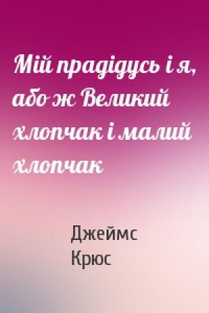 Обложка книги «Мiй прадiдусь i я, або ж Великий хлопчак i малий хлопчак» — Джеймс Крюс