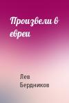 Лев Бердников - Произвели в евреи