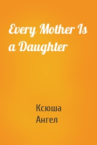 Every Mother Is a Daughter