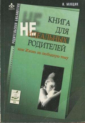 Обложка книги «Книга для неидеальных родителей, или Жизнь на свободную тему.» — Ирина Млодик