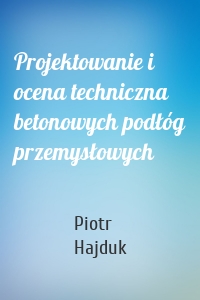 Projektowanie i ocena techniczna betonowych podłóg przemysłowych