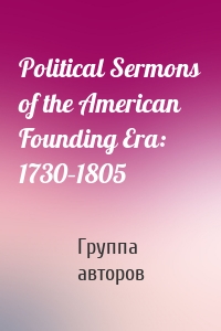 Political Sermons of the American Founding Era: 1730–1805