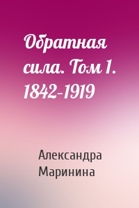 Обратная сила. Том 1. 1842–1919