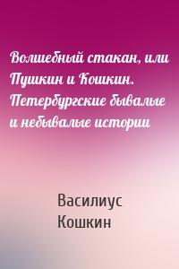 Волшебный стакан, или Пушкин и Кошкин. Петербургские бывалые и небывалые истории