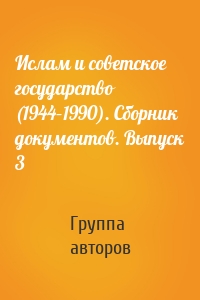 Ислам и советское государство (1944–1990). Сборник документов. Выпуск 3