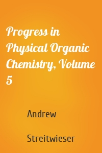 Progress in Physical Organic Chemistry, Volume 5