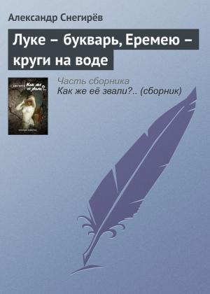 Обложка книги «Луке – букварь, Еремею – круги на воде» — Александр Снегирев
