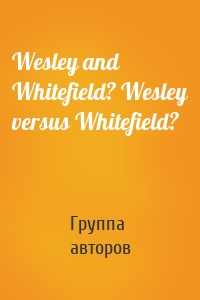 Wesley and Whitefield? Wesley versus Whitefield?