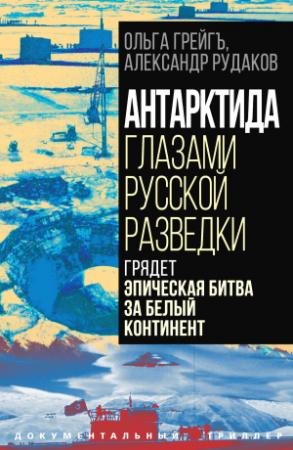Обложка книги «Антарктида глазами русской разведки. Грядет эпическая битва за белый континент» — Александр Рудаков, Ольга Грейгъ