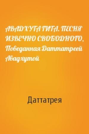 Обложка книги «АВАДХУТА ГИТА. ПЕСНЯ ИЗВЕЧНО СВОБОДНОГО, Поведанная Даттатреей Авадхутой» — Даттатрея
