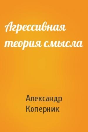 Обложка книги «Агрессивная теория смысла» — Александр Коперник
